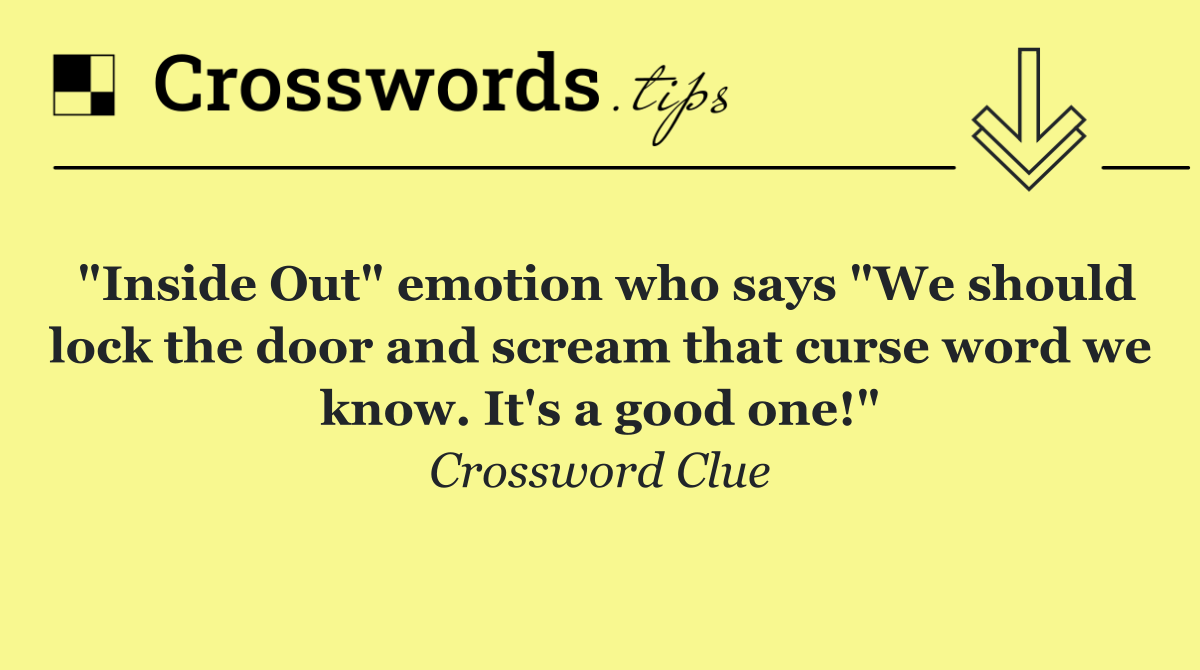 "Inside Out" emotion who says "We should lock the door and scream that curse word we know. It's a good one!"