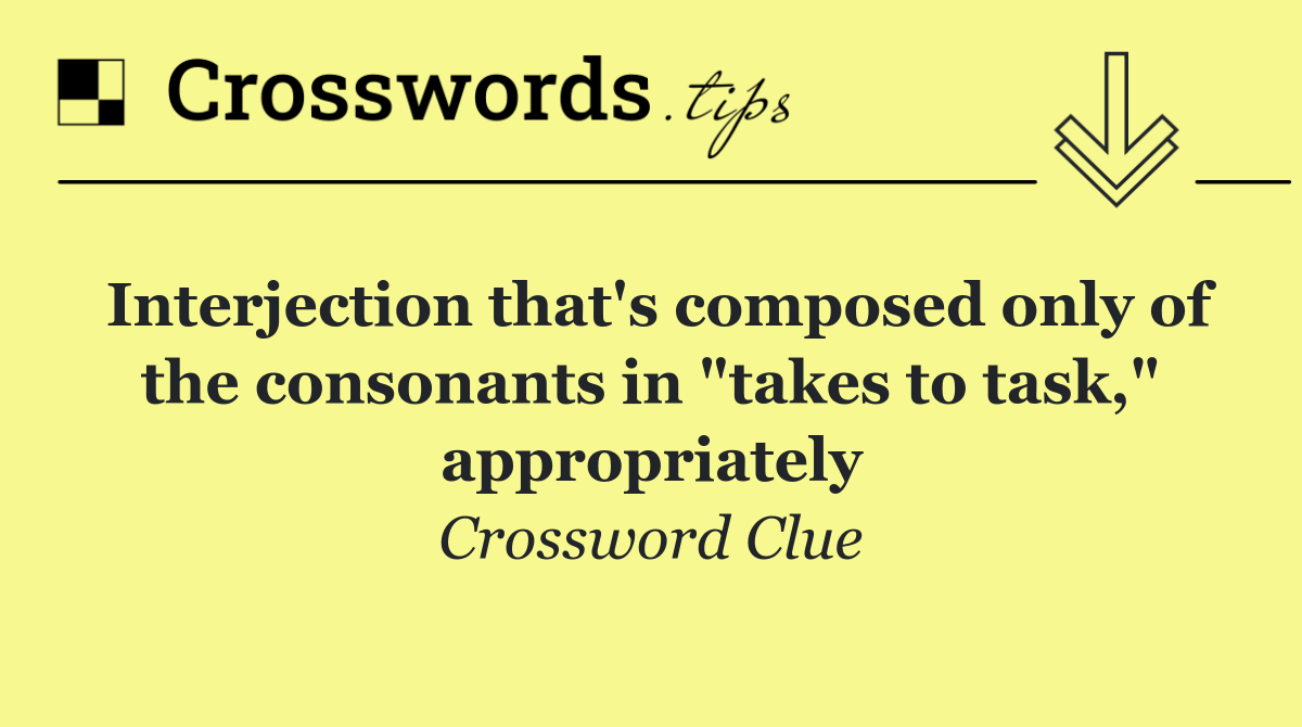 Interjection that's composed only of the consonants in "takes to task," appropriately