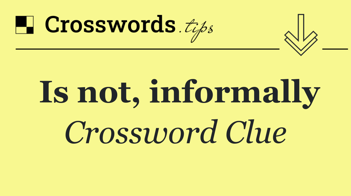 Is not, informally