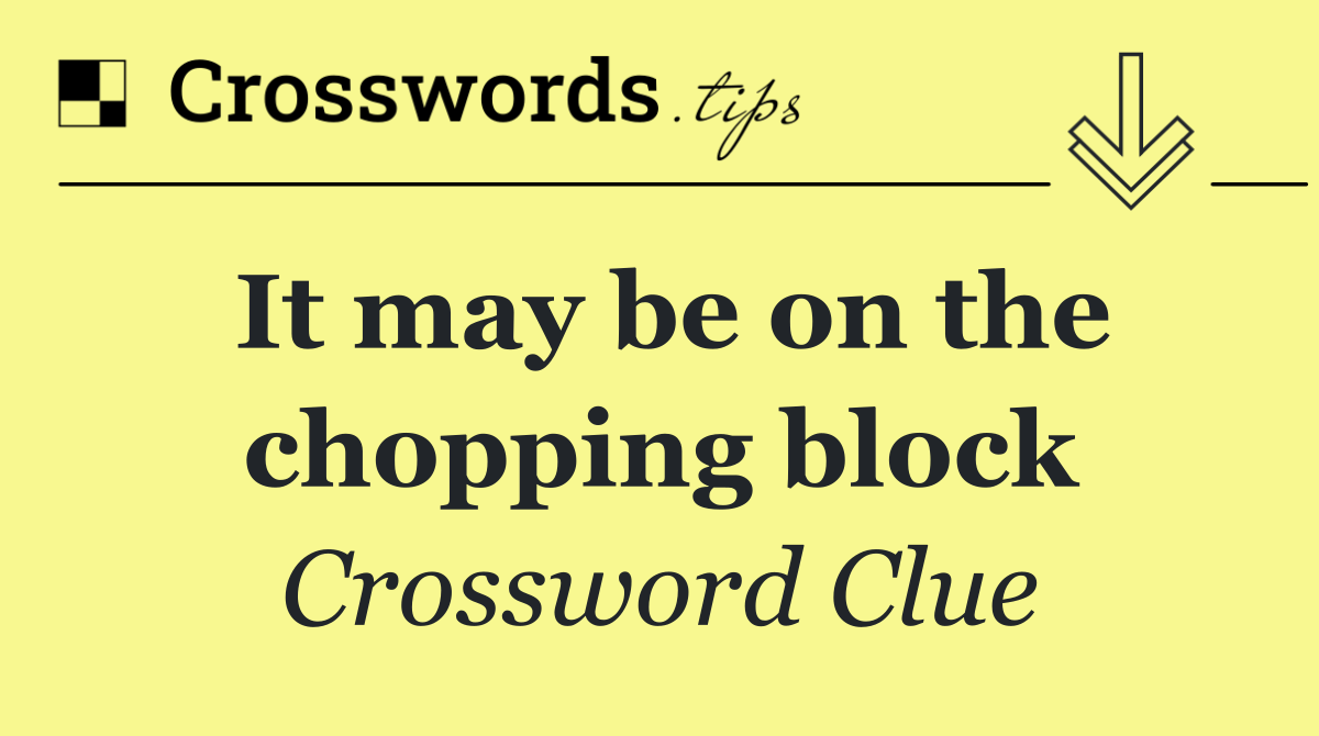 It may be on the chopping block