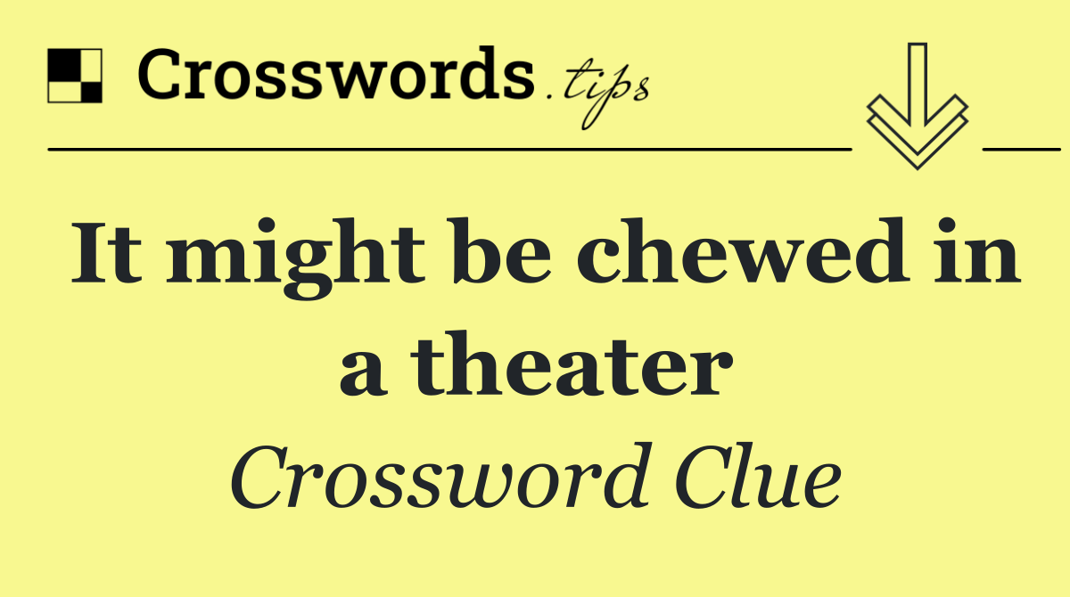 It might be chewed in a theater