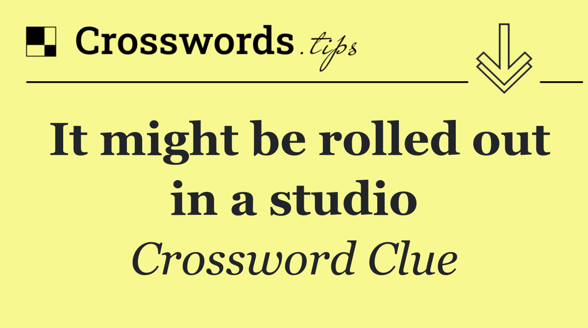 It might be rolled out in a studio