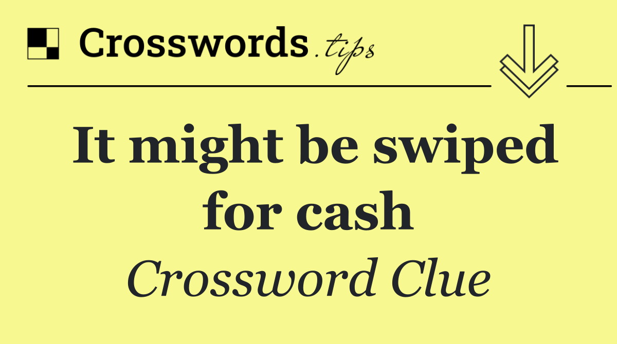 It might be swiped for cash