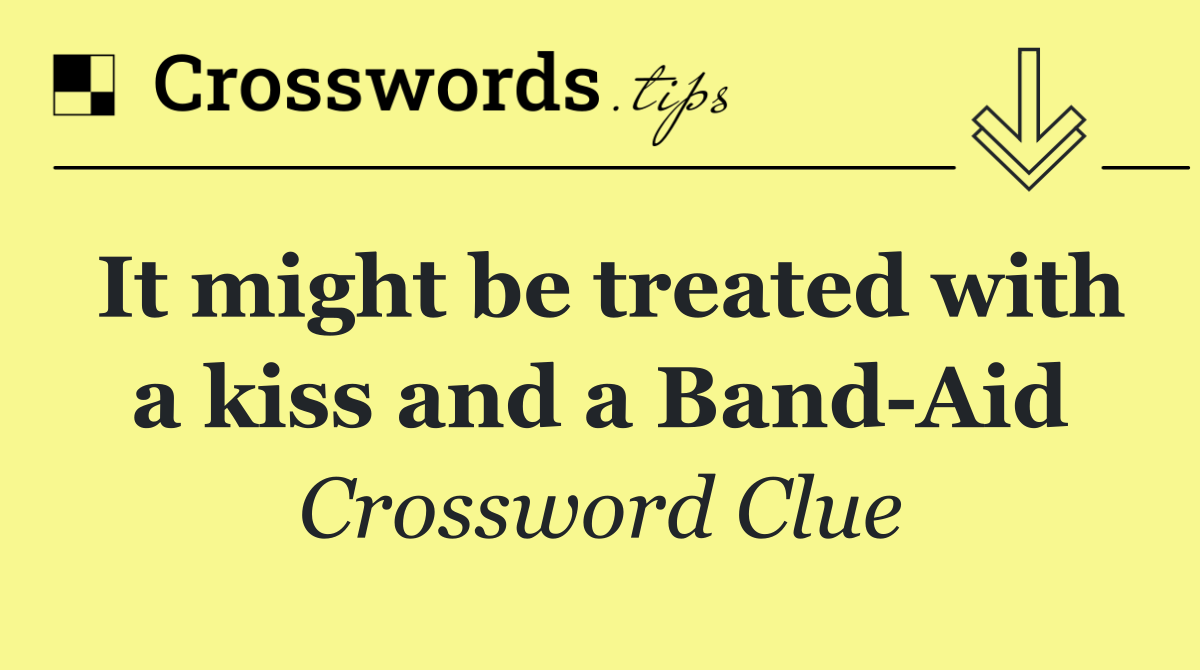 It might be treated with a kiss and a Band Aid
