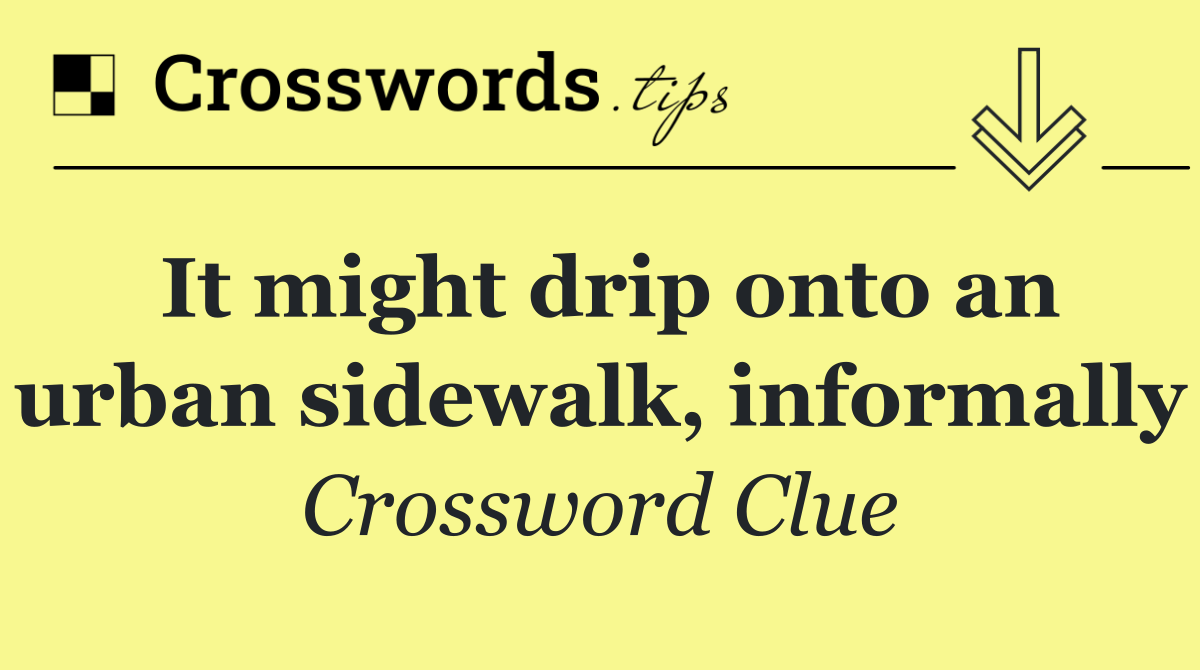 It might drip onto an urban sidewalk, informally