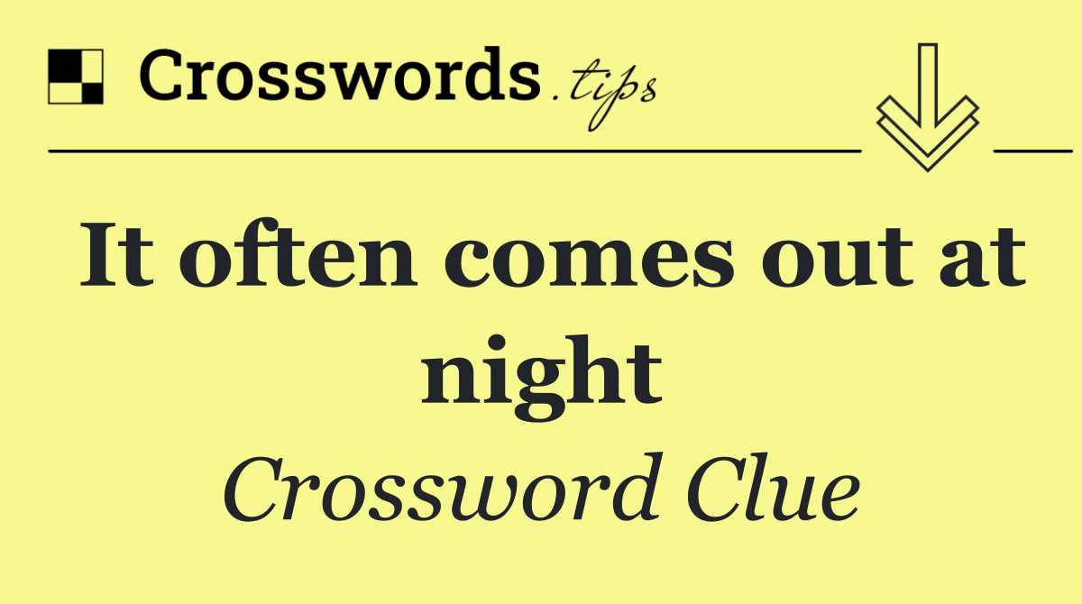 It often comes out at night