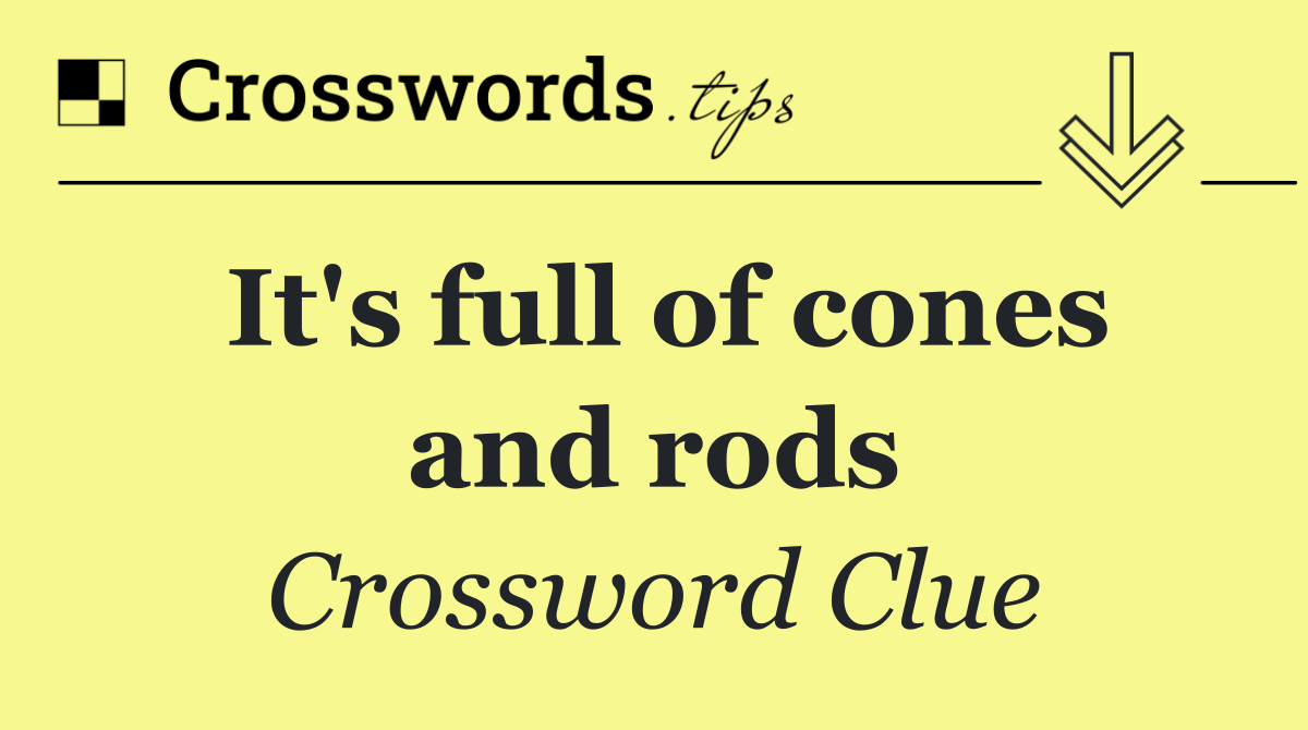 It's full of cones and rods