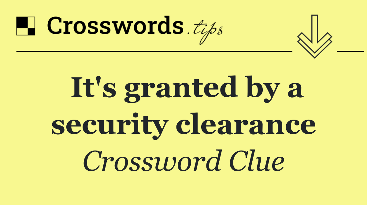 It's granted by a security clearance