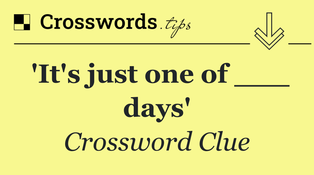 'It's just one of ___ days'