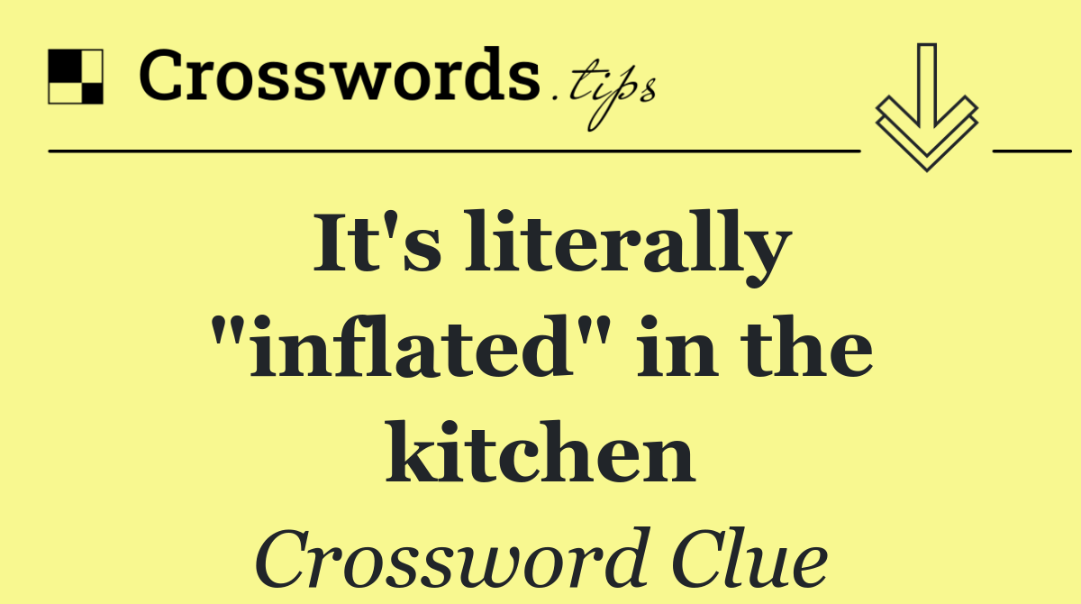It's literally "inflated" in the kitchen