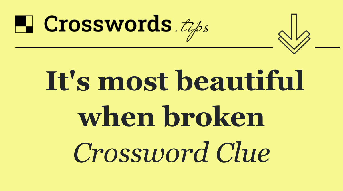 It's most beautiful when broken