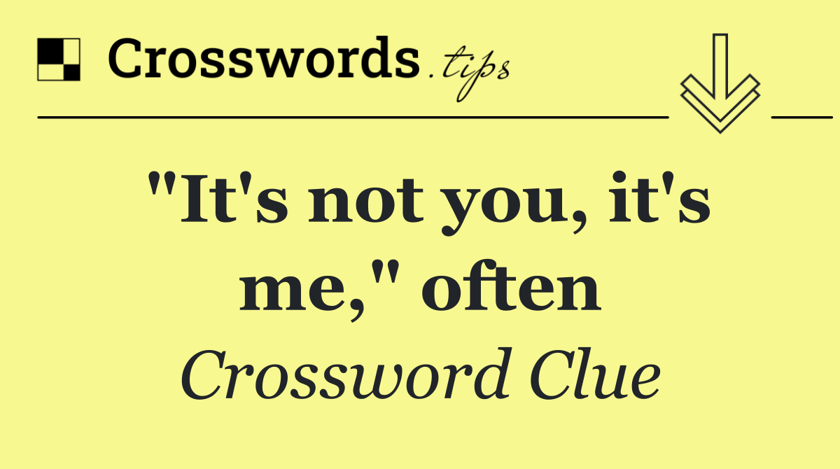 "It's not you, it's me," often