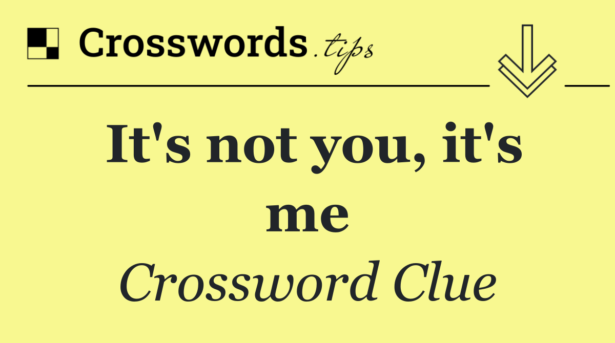 It's not you, it's me