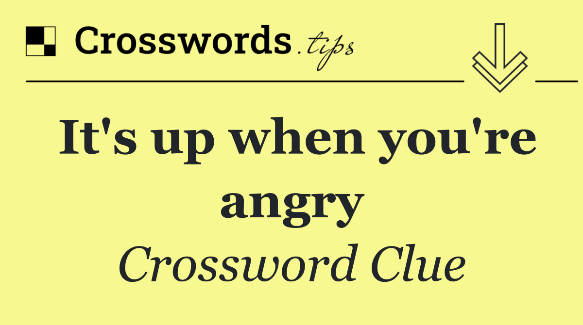 It's up when you're angry