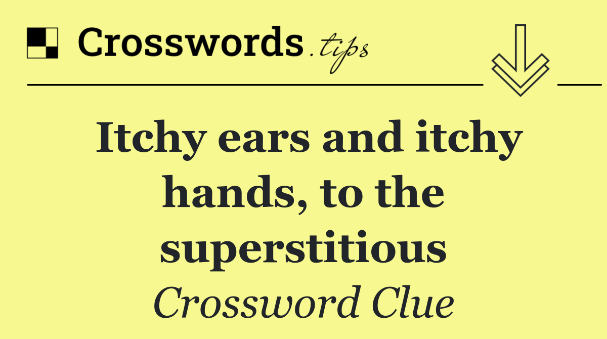 Itchy ears and itchy hands, to the superstitious