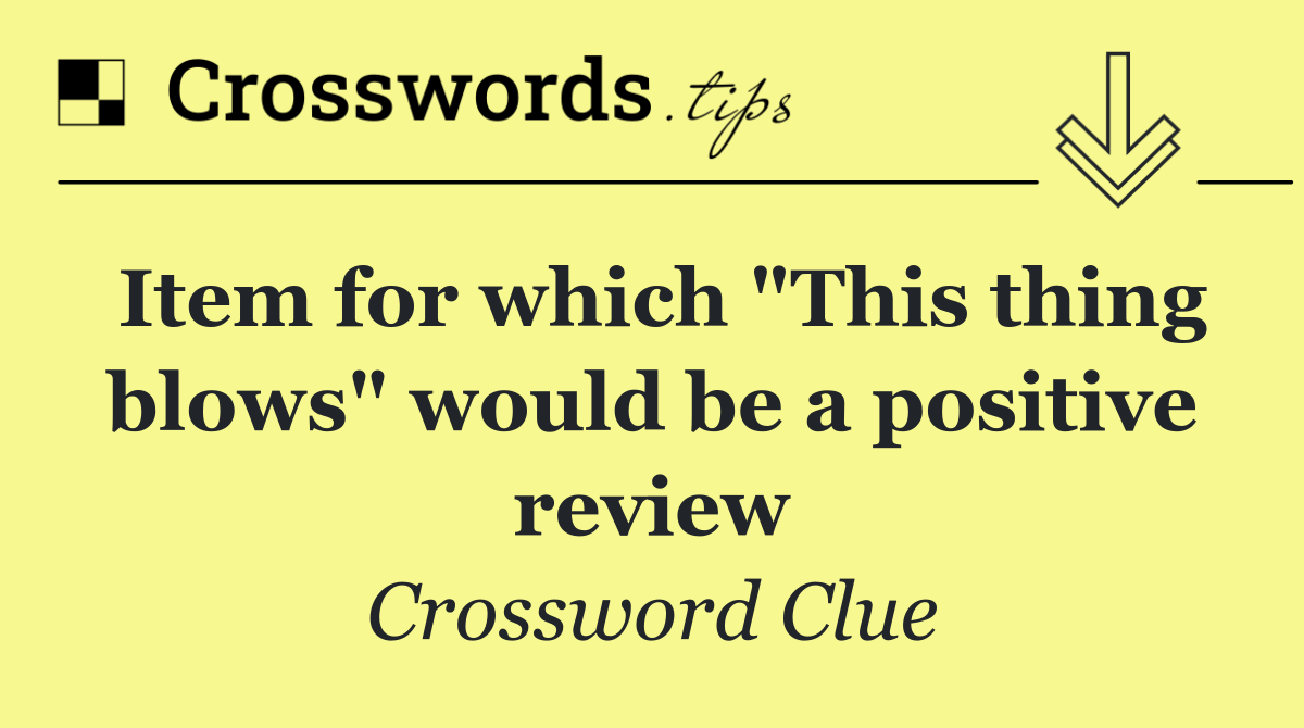 Item for which "This thing blows" would be a positive review