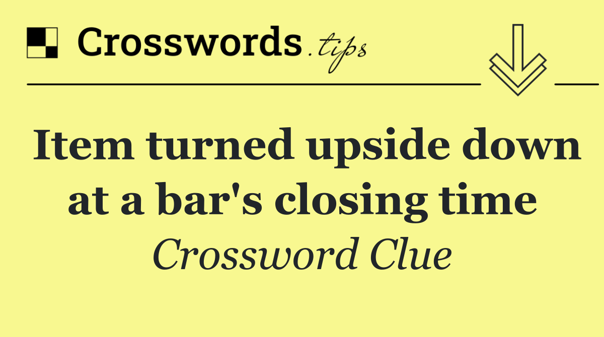 Item turned upside down at a bar's closing time