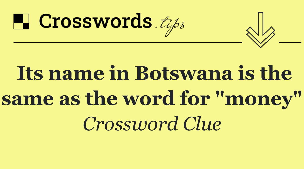 Its name in Botswana is the same as the word for "money"