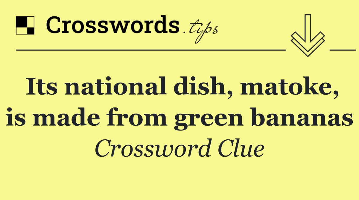 Its national dish, matoke, is made from green bananas