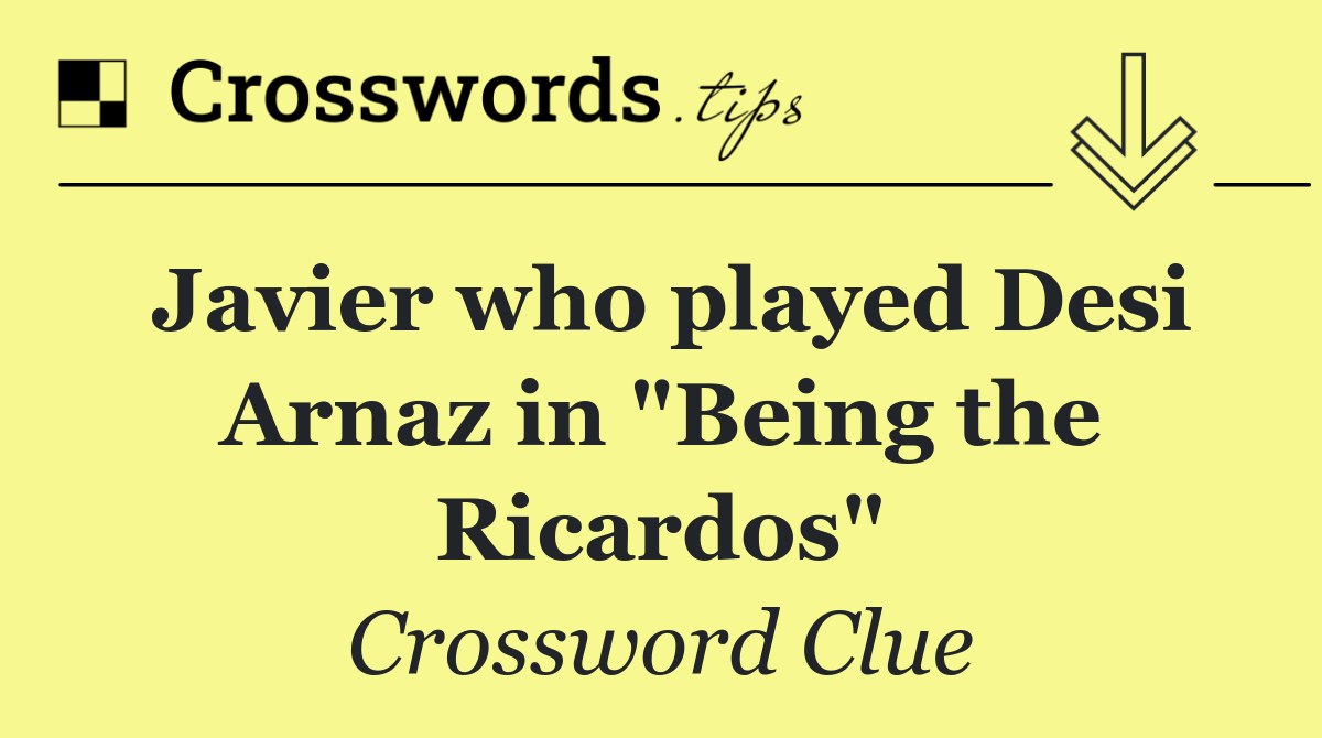 Javier who played Desi Arnaz in "Being the Ricardos"