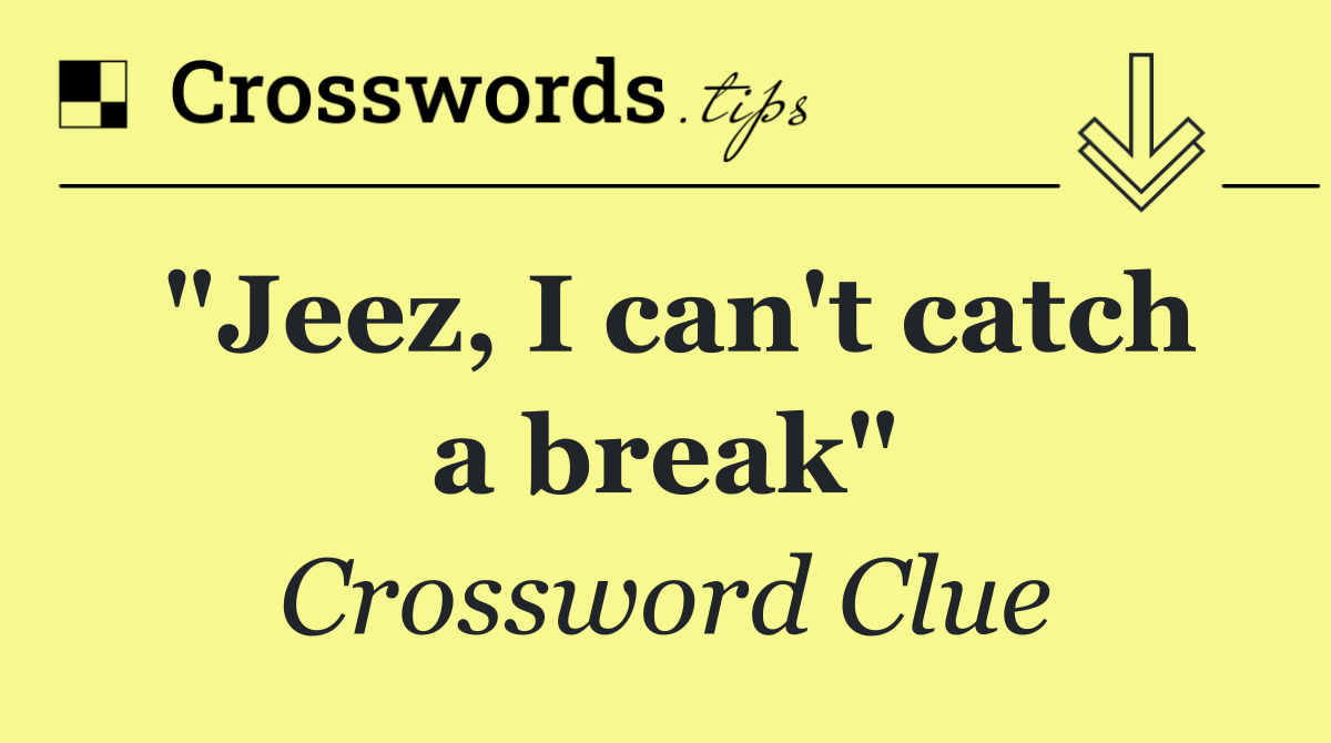 "Jeez, I can't catch a break"