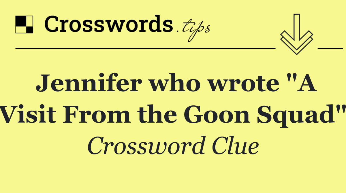 Jennifer who wrote "A Visit From the Goon Squad"