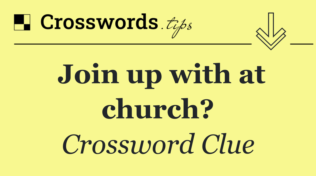 Join up with at church?