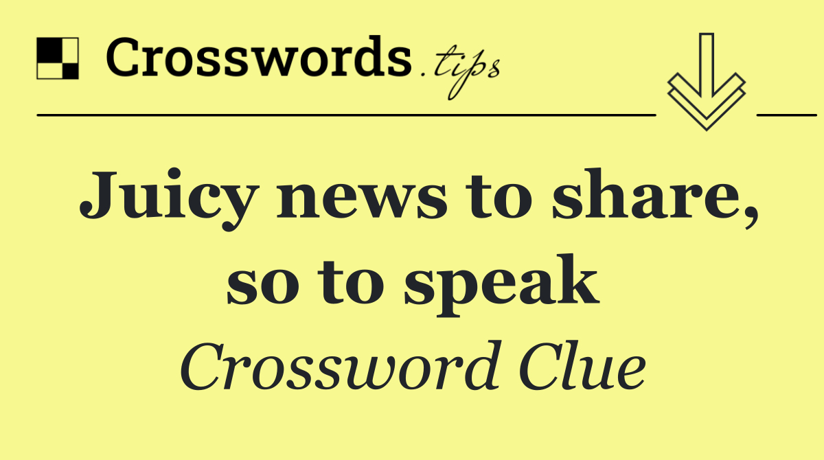 Juicy news to share, so to speak