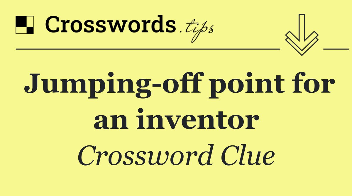 Jumping off point for an inventor