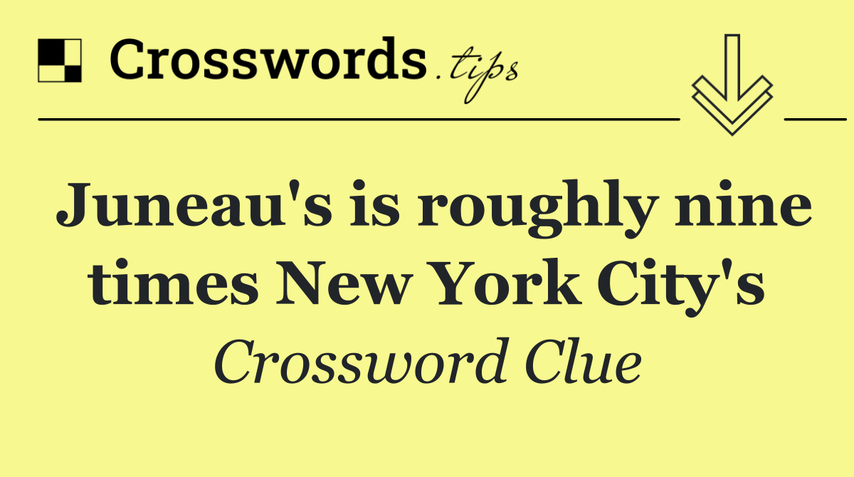 Juneau's is roughly nine times New York City's