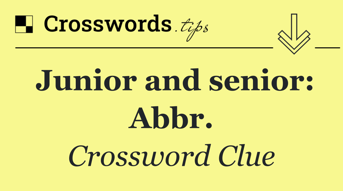 Junior and senior: Abbr.