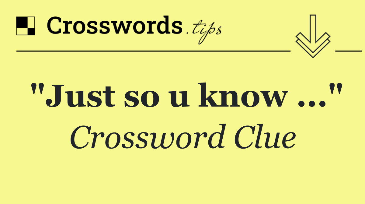 "Just so u know ..."