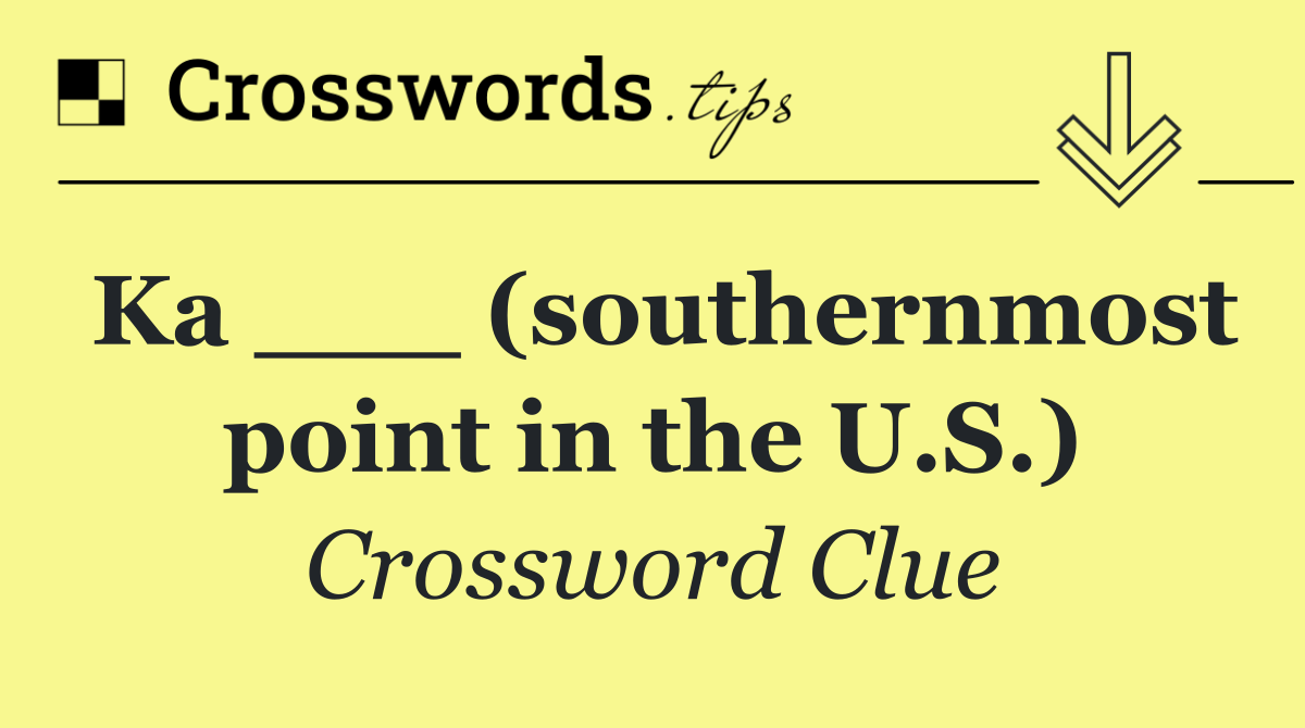 Ka ___ (southernmost point in the U.S.)