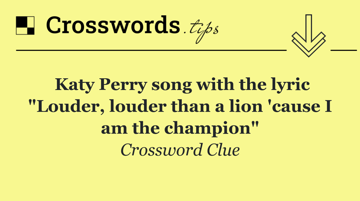 Katy Perry song with the lyric "Louder, louder than a lion 'cause I am the champion"