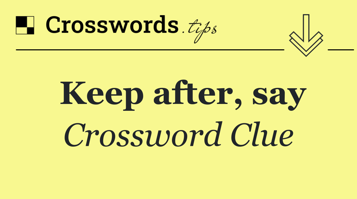 Keep after, say