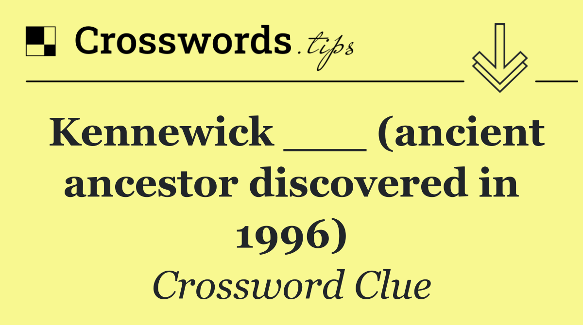 Kennewick ___ (ancient ancestor discovered in 1996)