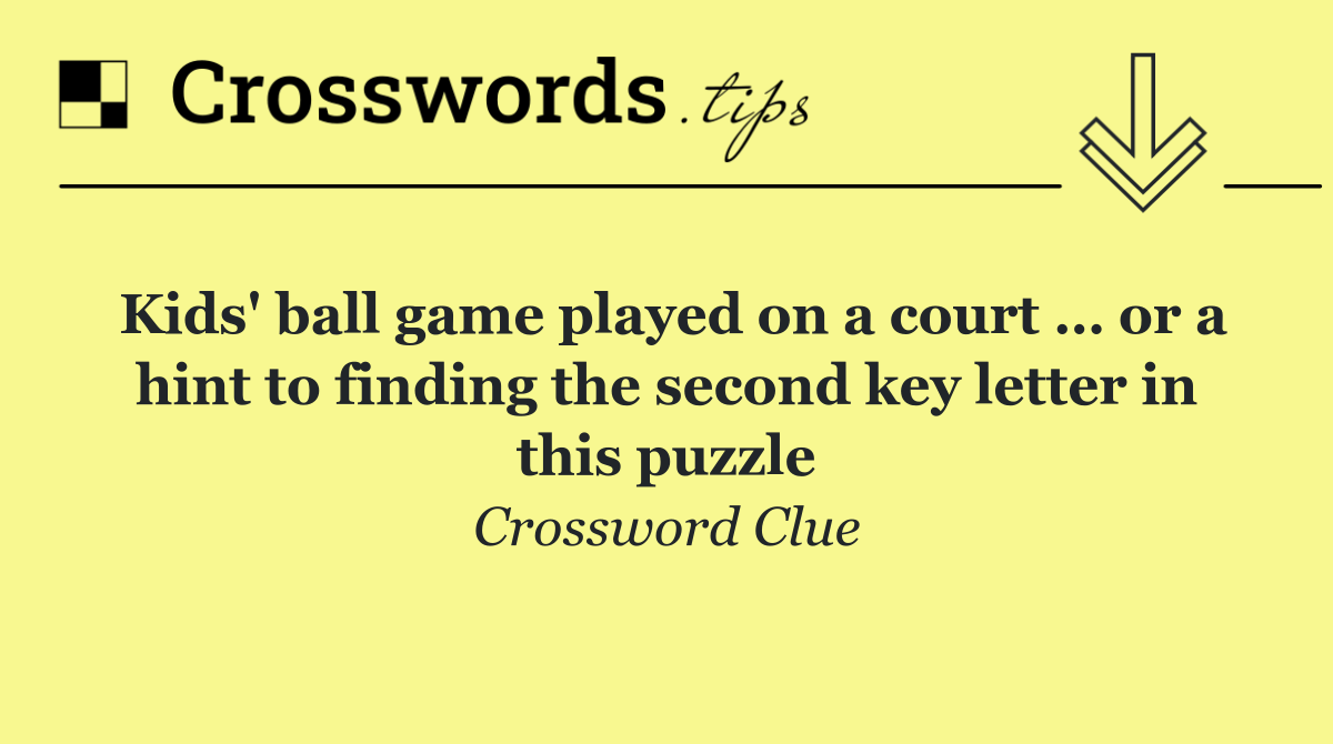 Kids' ball game played on a court … or a hint to finding the second key letter in this puzzle