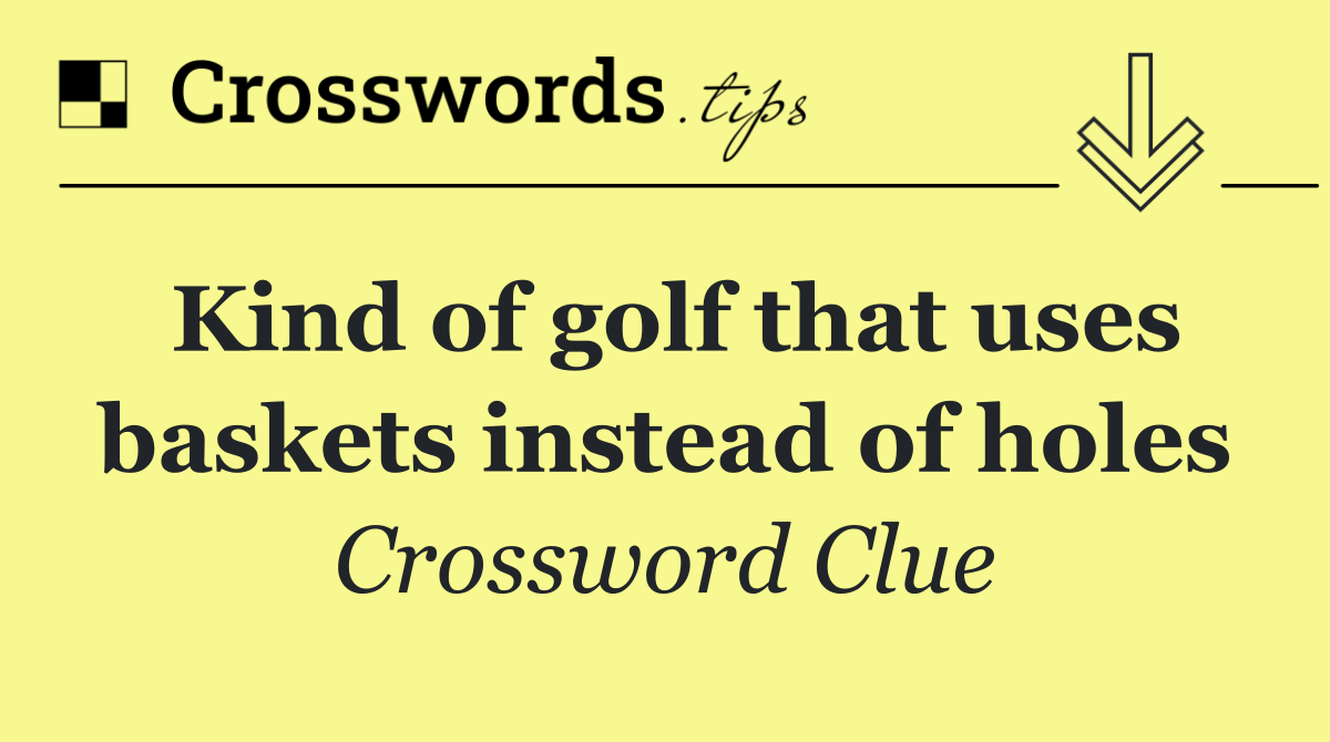 Kind of golf that uses baskets instead of holes