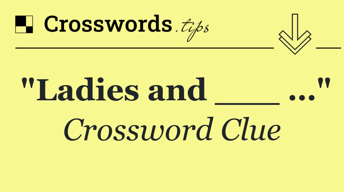 "Ladies and ___ …"