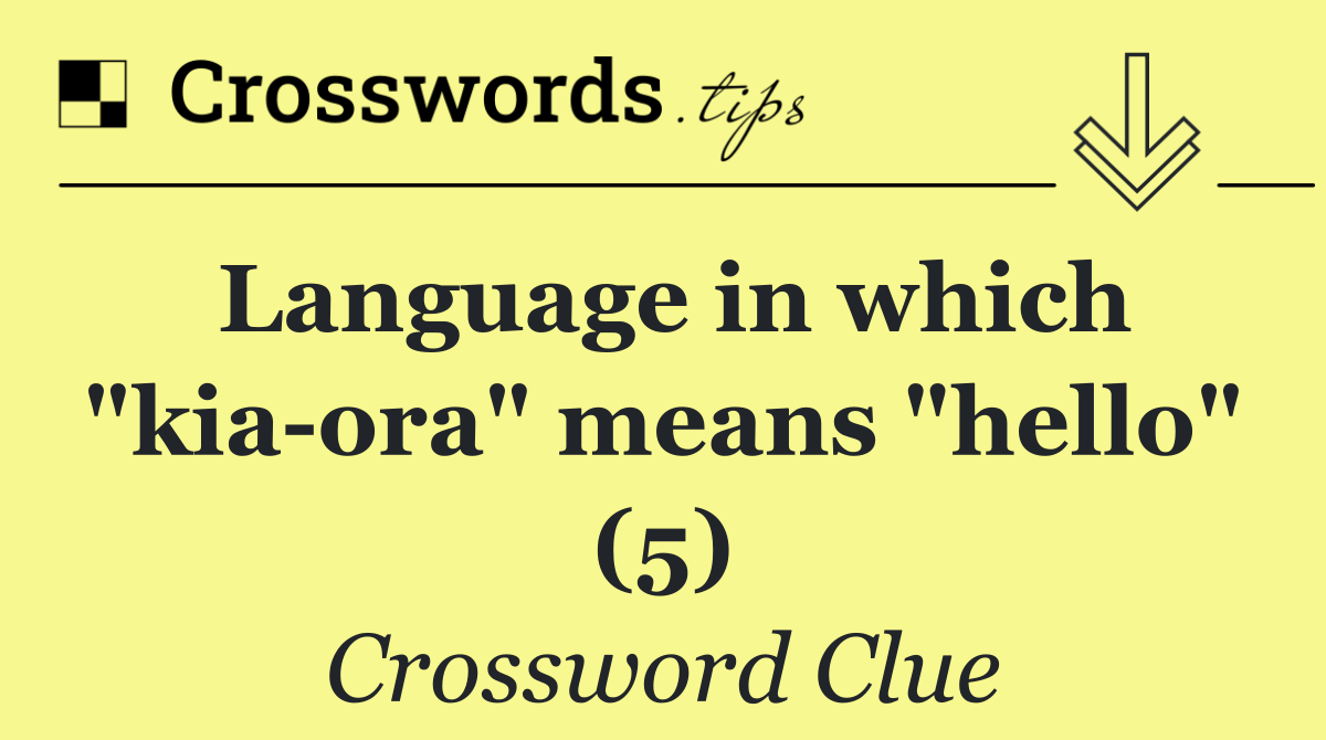 Language in which "kia ora" means "hello" (5)