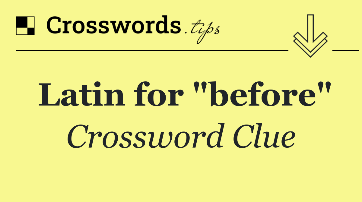 Latin for "before"