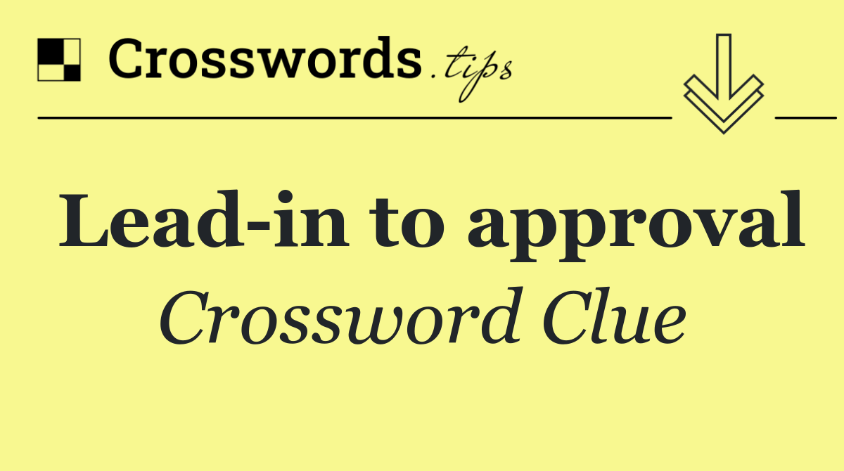 Lead in to approval