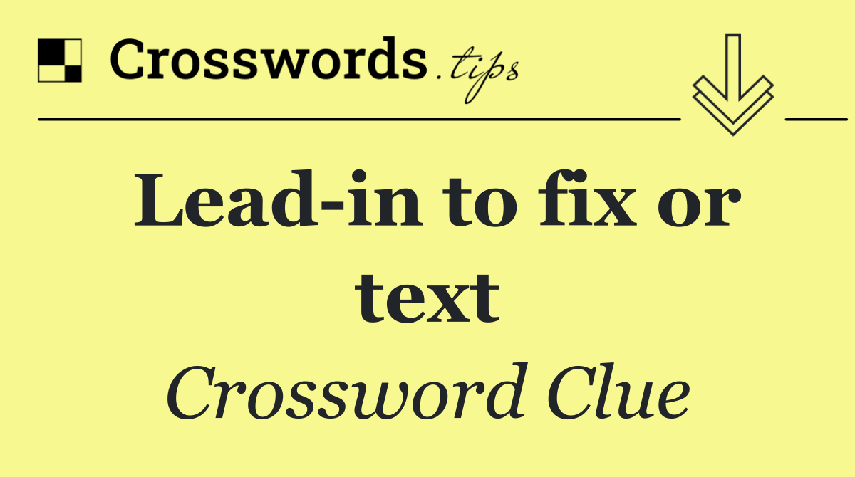 Lead in to fix or text