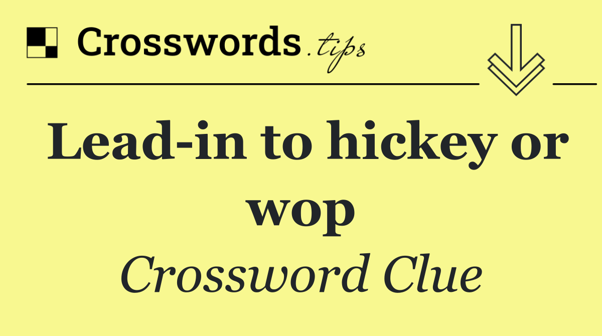 Lead in to hickey or wop