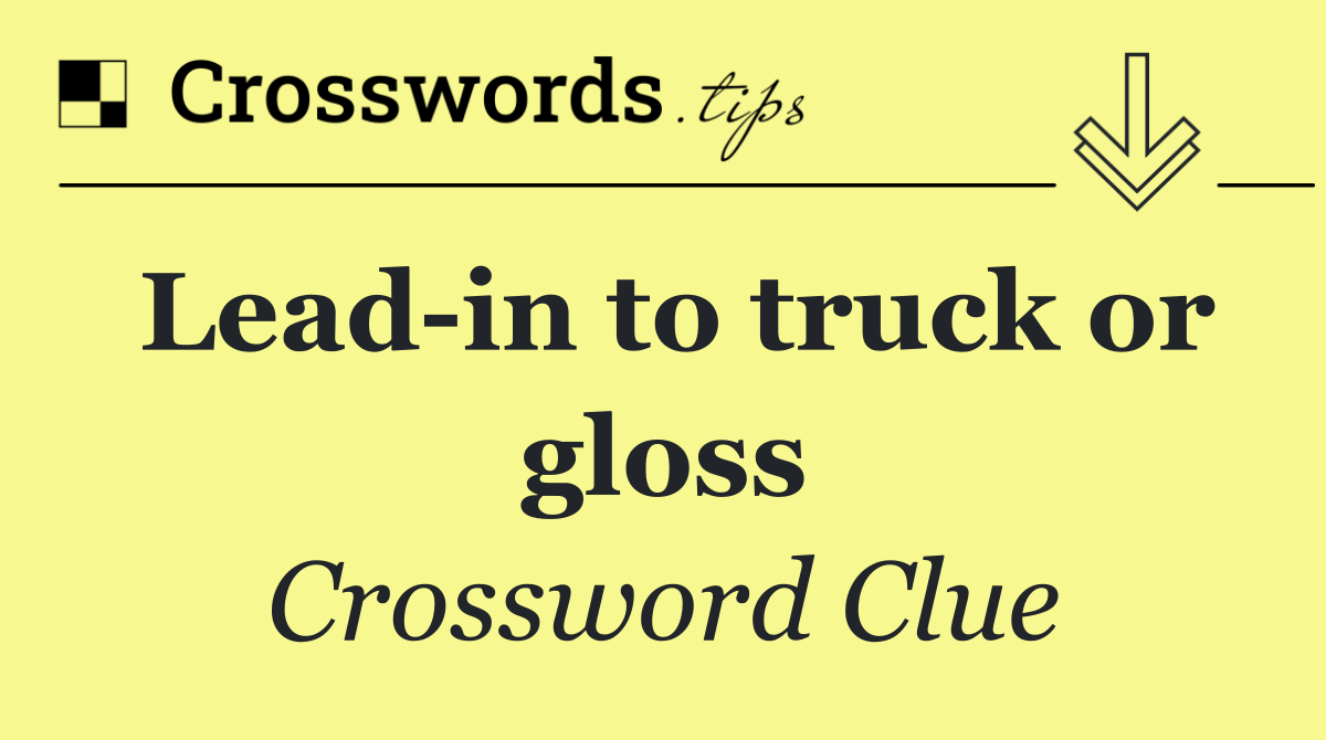 Lead in to truck or gloss