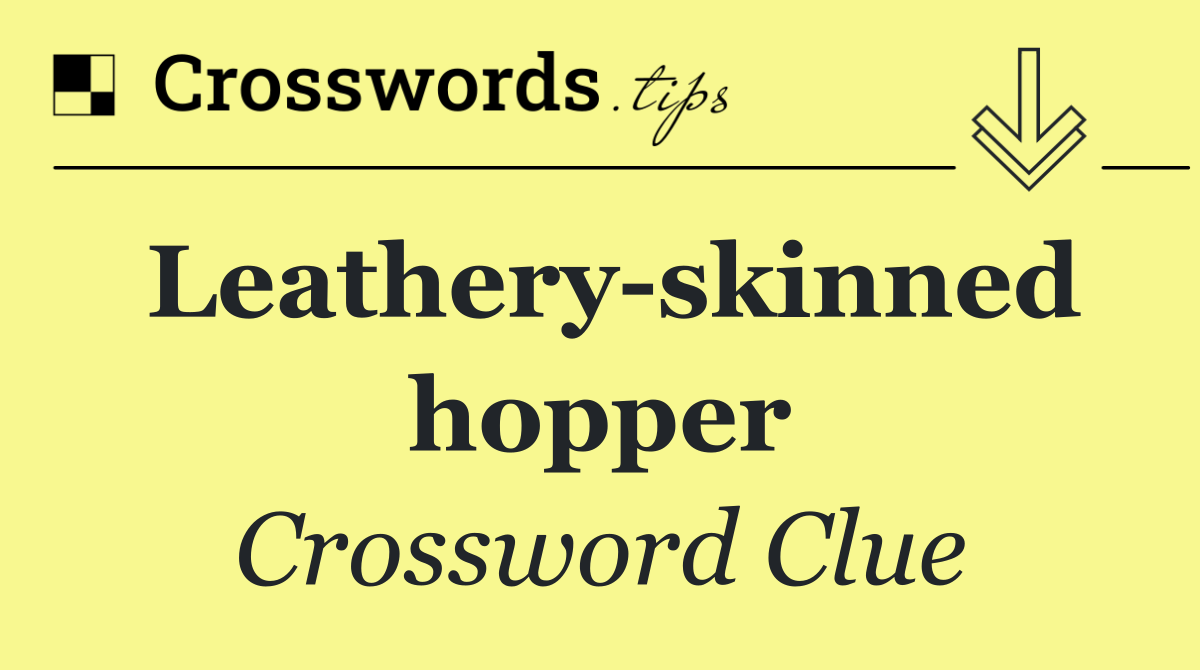 Leathery skinned hopper
