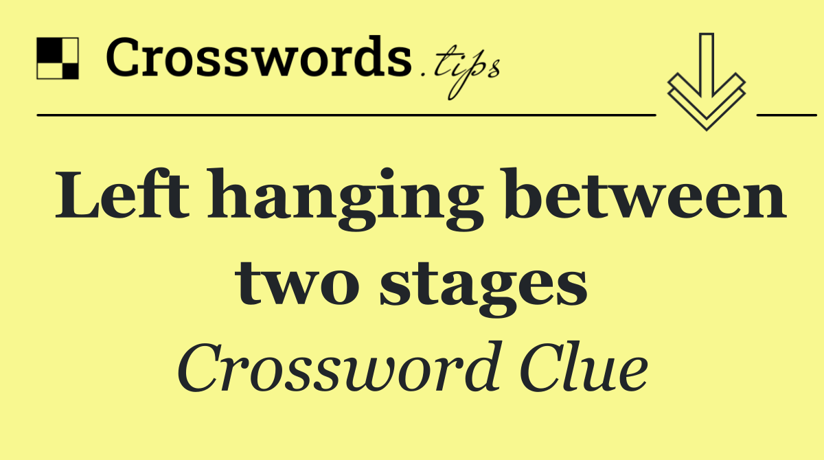 Left hanging between two stages