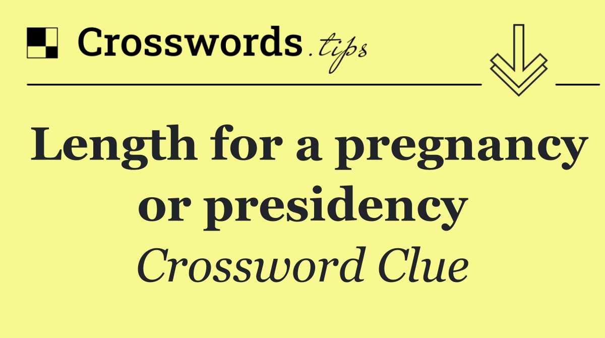 Length for a pregnancy or presidency