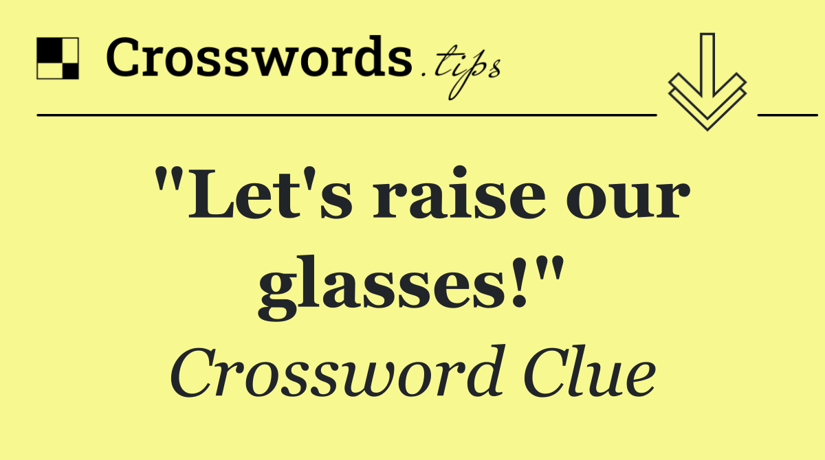 "Let's raise our glasses!"