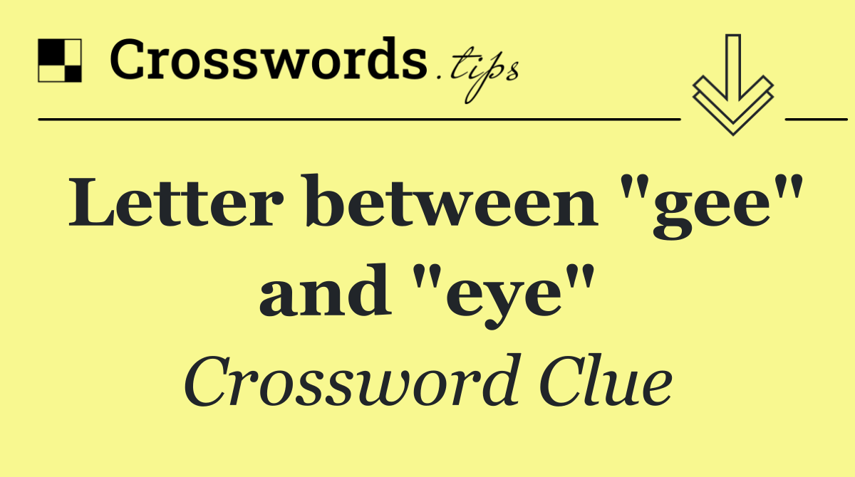 Letter between "gee" and "eye"